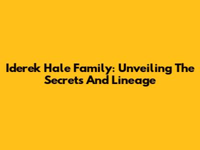 Iderek Hale Family: Unveiling The Secrets And Lineage