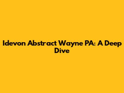 Idevon Abstract Wayne PA: A Deep Dive