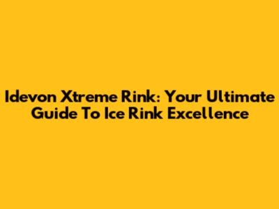 Idevon Xtreme Rink: Your Ultimate Guide To Ice Rink Excellence