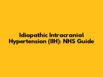 Idiopathic Intracranial Hypertension (IIH): NHS Guide