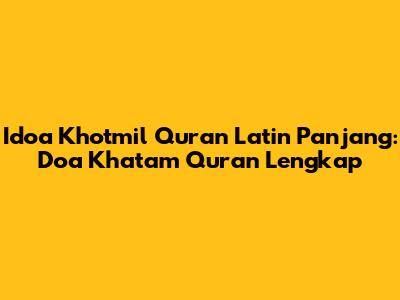 Idoa Khotmil Quran Latin Panjang: Doa Khatam Quran Lengkap