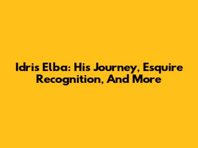 Idris Elba: His Journey, Esquire Recognition, And More