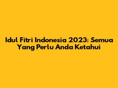 Idul Fitri Indonesia 2023: Semua Yang Perlu Anda Ketahui
