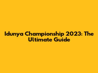 Idunya Championship 2023: The Ultimate Guide