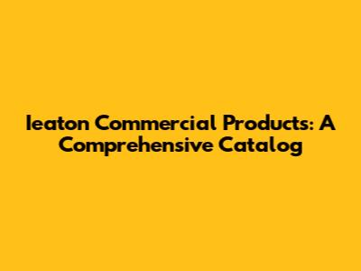 Ieaton Commercial Products: A Comprehensive Catalog