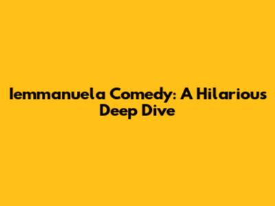 Iemmanuela Comedy: A Hilarious Deep Dive