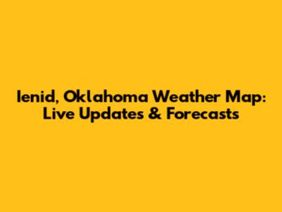 Ienid, Oklahoma Weather Map: Live Updates & Forecasts