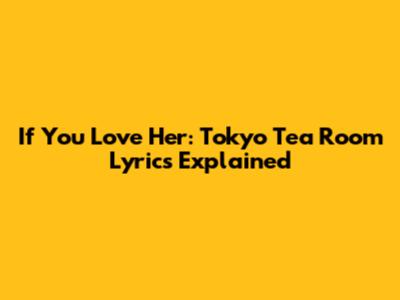 If You Love Her: Tokyo Tea Room Lyrics Explained
