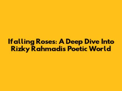 Ifalling Roses: A Deep Dive Into Rizky Rahmadi's Poetic World