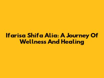 Ifarisa Shifa Alia: A Journey Of Wellness And Healing