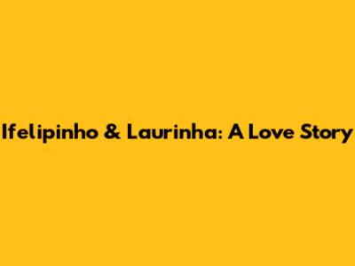 Ifelipinho & Laurinha: A Love Story