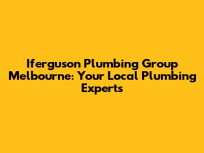 Iferguson Plumbing Group Melbourne: Your Local Plumbing Experts