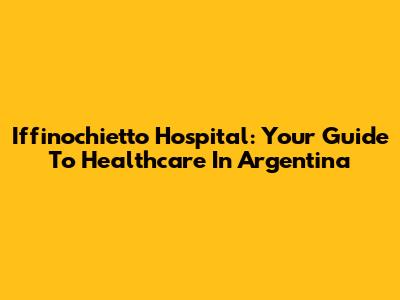 Iffinochietto Hospital: Your Guide To Healthcare In Argentina