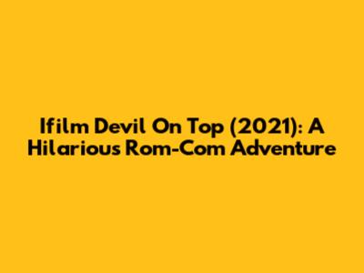 Ifilm Devil On Top (2021): A Hilarious Rom-Com Adventure