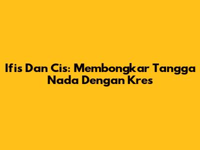 Ifis Dan Cis: Membongkar Tangga Nada Dengan Kres