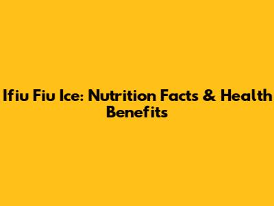 Ifiu Fiu Ice: Nutrition Facts & Health Benefits