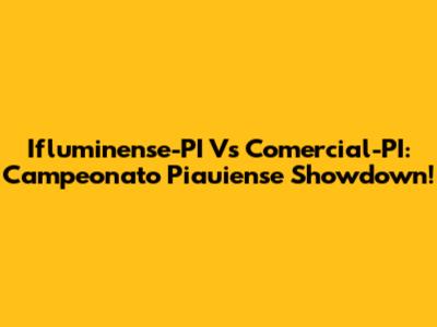 Ifluminense-PI Vs Comercial-PI: Campeonato Piauiense Showdown!