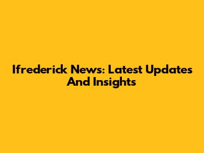 Ifrederick News: Latest Updates And Insights