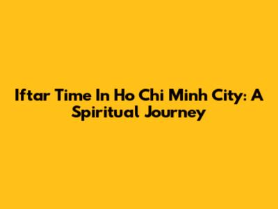 Iftar Time In Ho Chi Minh City: A Spiritual Journey