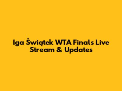 Iga Świątek WTA Finals Live Stream & Updates