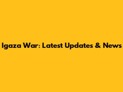 Igaza War: Latest Updates & News