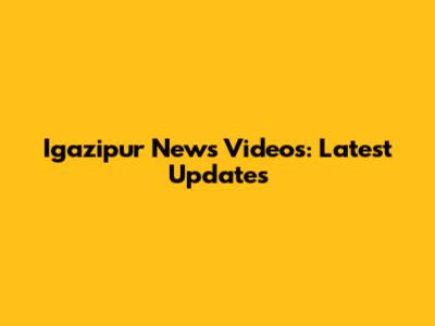 Igazipur News Videos: Latest Updates
