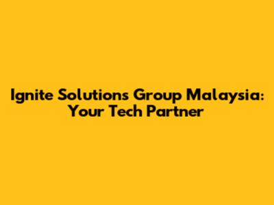 Ignite Solutions Group Malaysia: Your Tech Partner