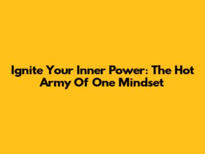 Ignite Your Inner Power: The 'Hot' Army Of One Mindset