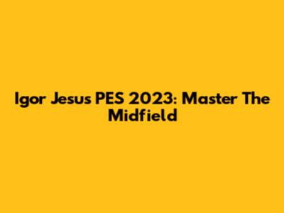 Igor Jesus PES 2023: Master The Midfield
