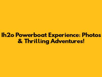 Ih2o Powerboat Experience: Photos & Thrilling Adventures!
