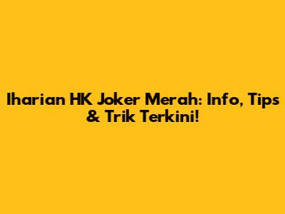 Iharian HK Joker Merah: Info, Tips & Trik Terkini!
