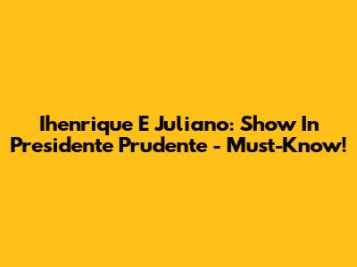 Ihenrique E Juliano: Show In Presidente Prudente - Must-Know!