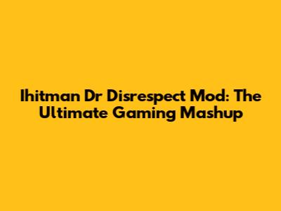 Ihitman Dr Disrespect Mod: The Ultimate Gaming Mashup