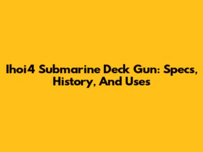 Ihoi4 Submarine Deck Gun: Specs, History, And Uses
