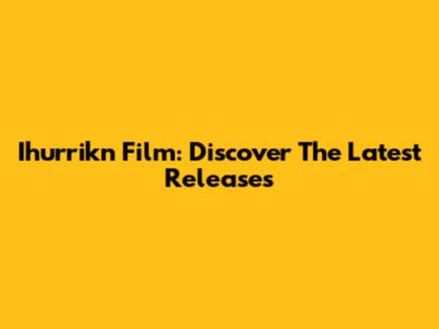 Ihurrikn Film: Discover The Latest Releases