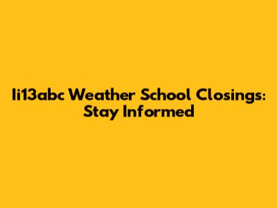 Ii13abc Weather School Closings: Stay Informed