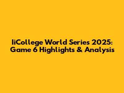IiCollege World Series 2025: Game 6 Highlights & Analysis