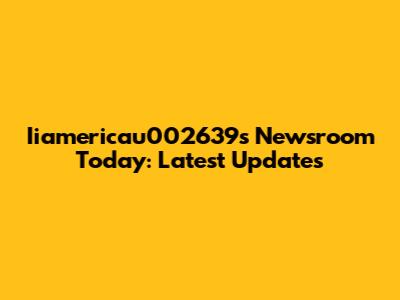 Iiamericau002639s Newsroom Today: Latest Updates