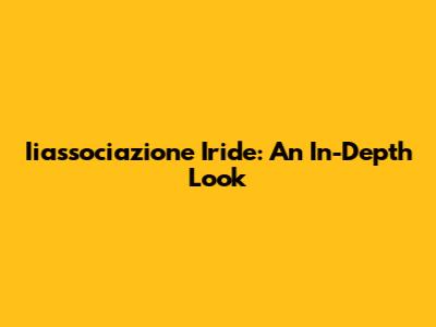 Iiassociazione Iride: An In-Depth Look