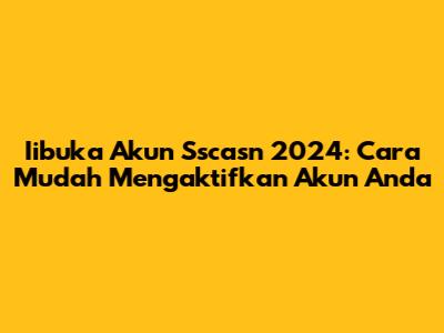Iibuka Akun Sscasn 2024: Cara Mudah Mengaktifkan Akun Anda