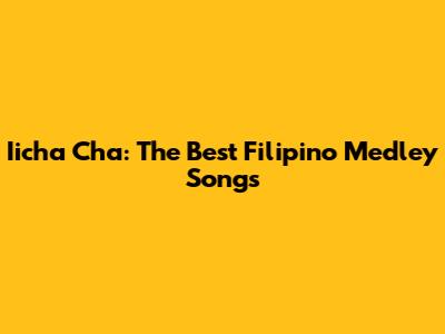 Iicha Cha: The Best Filipino Medley Songs
