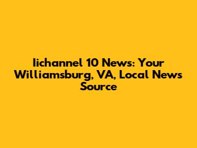 Iichannel 10 News: Your Williamsburg, VA, Local News Source