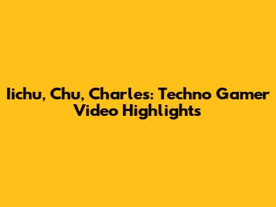 Iichu, Chu, Charles: Techno Gamer Video Highlights