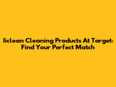 Iiclean Cleaning Products At Target: Find Your Perfect Match