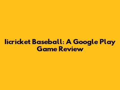 Iicricket Baseball: A Google Play Game Review