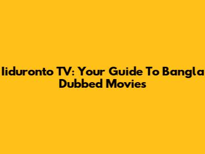Iiduronto TV: Your Guide To Bangla Dubbed Movies