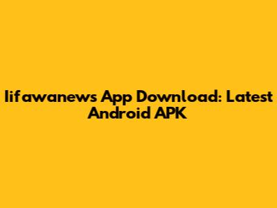 Iifawanews App Download: Latest Android APK