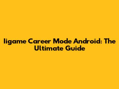 Iigame Career Mode Android: The Ultimate Guide