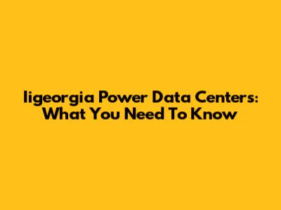 Iigeorgia Power Data Centers: What You Need To Know