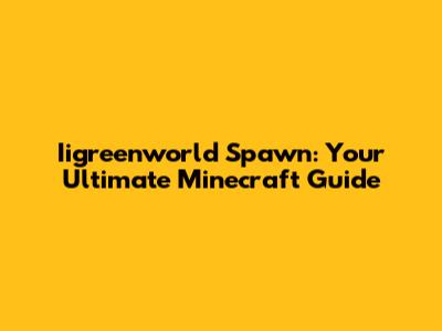 Iigreenworld Spawn: Your Ultimate Minecraft Guide